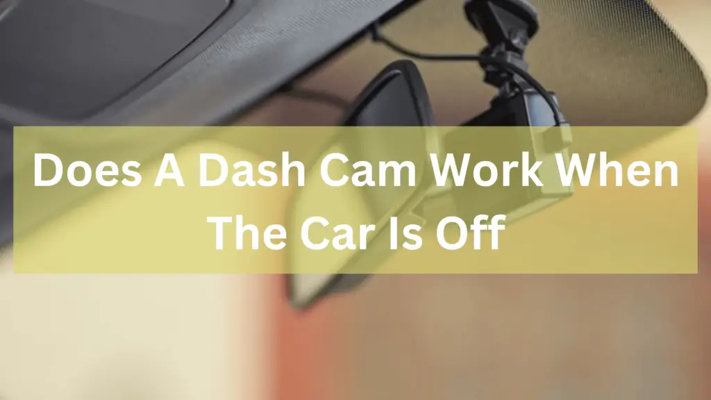 Does A Dash Cam Work When The Car Is Off

