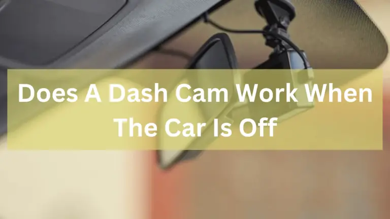 Does a dash cam work when the car is off?