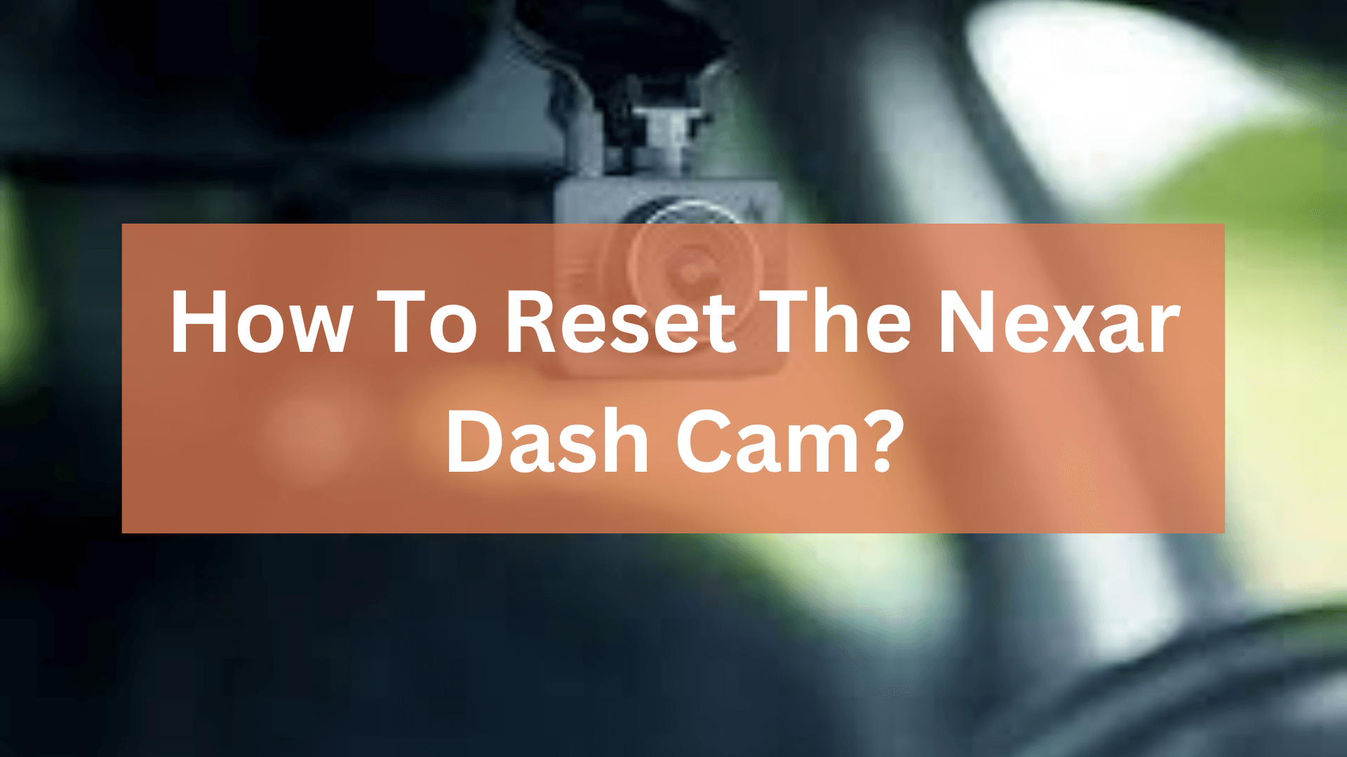 How To Reset The Nexar Dash Cam? ( 5 Easy Steps )