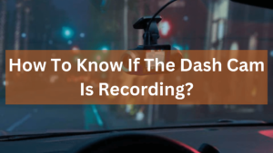 How To Know If The Dash Cam Is Recording